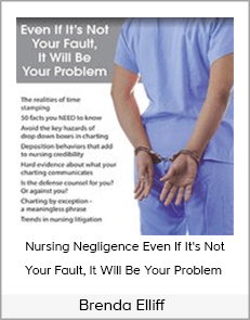 Brenda Elliff - Nursing Negligence Even If It's Not Your Fault, It Will Be Your Problem