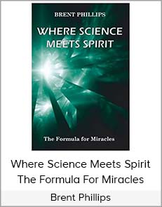 Brent Phillips - Where Science Meets Spirit: The Formula for Miracles