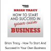 Brian Tracy - How To Start And Succeed In Your Own Business