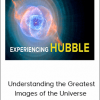 Experiencing Hubble - Understanding the Greatest Images of the Universe