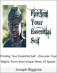 Joseph Riggio - Finding Your Essential Self - Discover Your Mythic Form And Unique Sliver Of Space