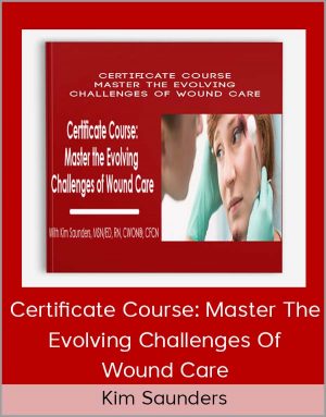 Kim Saunders – Certificate Course: Master The Evolving Challenges Of Wound Care