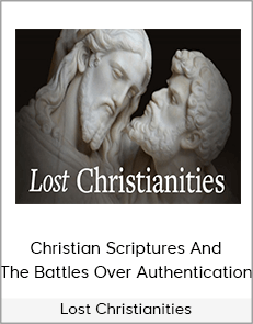 Lost Christianities - Christian Scriptures And The Battles Over Authentication