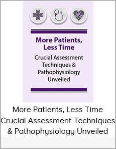 More Patients, Less Time Crucial Assessment Techniques & Pathophysiology Unveiled