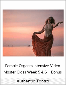 Authentic Tantra - Female Orgasm Intensive Video Master Class Week 5 & 6 + Bonus