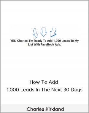 Charles Kirkland - How To Add 1,000 Leads In The Next 30 Days