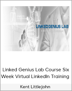 "Kent Littlejohn - Linked Genius Lab Course Six Week Virtual LinkedIn Training "