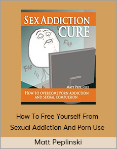 Matt Peplinski - How To Free Yourself From Sexual Addiction And Porn Use