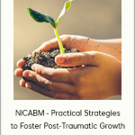 NICABM - Practical Strategies to Foster Post-Traumatic Growth