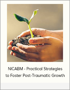 NICABM - Practical Strategies to Foster Post-Traumatic Growth