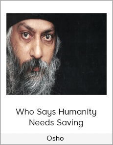 Osho - Who Says Humanity Needs Saving