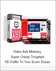 Video Ads Mastery - Super Cheap Targeted FB Traffic To Your Ecom Stores