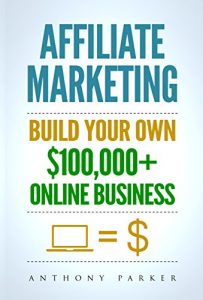 Anthony Parker - Affiliate Marketing - Build Your Own $100,000 Online Business