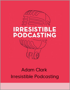 Adam Clark - Irresistible Podcasting