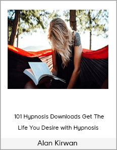 Alan Kirwan - 101 Hypnosis Downloads Get The Life You Desire with Hypnosis