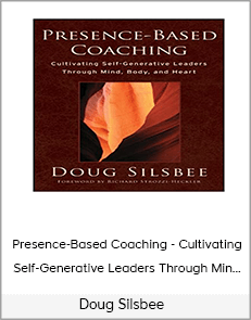 Doug Silsbee - Presence-Based Coaching - Cultivating Self-Generative Leaders Through Min...