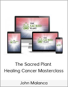 John Malanca - The Sacred Plant - Healing Cancer Masterclass