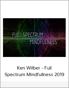 Ken Wilber - Full Spectrum Mindfullness 2019