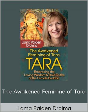 The Awakened Feminine Of Tara - Lama Palden Drolma