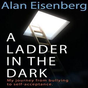 Alan Eisenberg - A Ladder in the Dark - My Journey from Bullying to Self-Acceptance