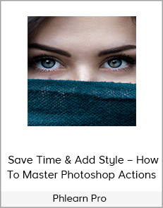 Phlearn Pro – Save Time & Add Style – How To Master Photoshop Actions