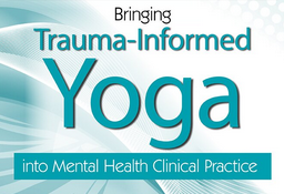 Bringing Trauma-Informed Yoga Into Mental Health Clinical Practice - Joann Lutz