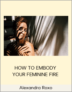 Alexandra Roxo - HOW TO EMBODY YOUR FEMININE FIRE