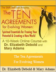 Dr. Elizabeth Debold and Mary Adams - The Ten Agreements For Evolving Women