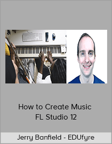 Jerry Banfield - EDUfyre - How to Create Music - FL Studio 12 (2020 edufyre)