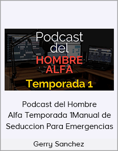 Gerry Sanchez - Podcast del Hombre Alfa Temporada 1Manual de Seduccion Para Emergencias