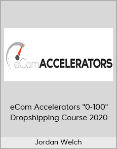 Jordan Welch - eCom Accelerators "0-100" Dropshipping Course 2020