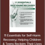 Tony L. Sheppard - 11 Essentials for Self-Harm Recovery: Helping Children & Teens Reclaim Their Lives