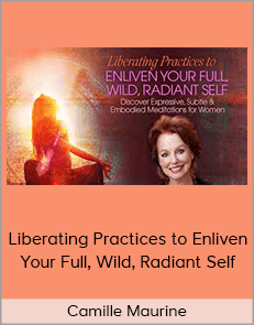 Camille Maurine - Liberating Practices to Enliven Your Full, Wild, Radiant Self