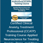 Certified Clinical Anxiety Treatment Professional (CCATP) Training Course Applied Neuroscience for Treating Anxiety, Panic, and Worry