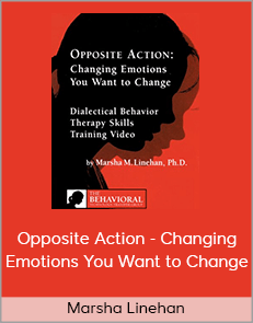 Marsha Linehan - Opposite Action - Changing Emotions You Want to Change