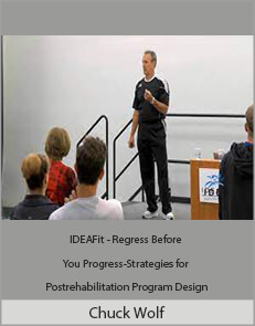 Chuck Wolf - IDEAFit - Regress Before You Progress-Strategies for Postrehabilitation Program Design