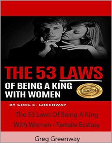 Greg Greenway - The 53 Laws Of Being A King With Women - Female Ecstasy