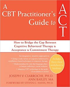 Joseph Ciarrochi - A CBT Practitioner's Guide to ACT, How to Bridge the Gap Between Cognitive Behavioral Therapy and Acceptance and Commitment Therapy