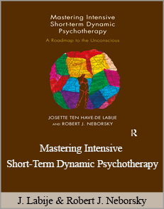 Josette ten Have-de Labije & Robert J. Neborsky - Mastering Intensive Short-Term Dynamic Psychotherapy: Roadmap to the Unconscious