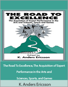 K. Anders Ericsson - The Road To Excellence, The Acquisition of Expert Performance in the Arts and Sciences, Sports, and Games