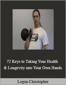 Logan Christopher - 72 Keys to Taking Your Health & Longevity into Your Own Hands