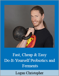 Logan Christopher - Fast, Cheap & Easy Do-It-Yourself Probiotics and Ferments