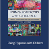 Lynn Lyons - Using Hypnosis with Children: Creating and Delivering Effective Interventions