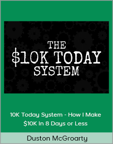 Duston McGroarty - 10K Today System - How I Make $10K in 8 Days or Less