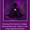 February 18-20 Secrets to Higher Dimensional Living- Ticket to LIVE 3-Day Weekend Intensive