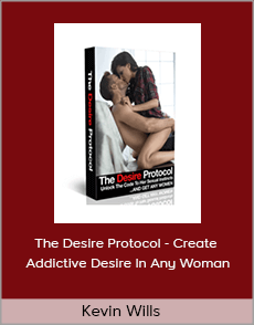 Kevin Wills - The Desire Protocol - Create Addictive Desire In Any Woman