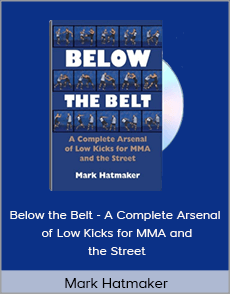 Mark Hatmaker - Below the Belt - A Complete Arsenal of Low Kicks for MMA and the Street