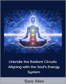 Sara Allen - Unbridle the Radiant Circuits - Aligning with the Soul’s Energy System