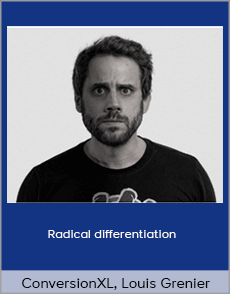 ConversionXL - Louis Grenier - Radical differentiation