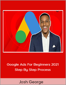 Josh George - Google Ads For Beginners 2021 - Step By Step Process